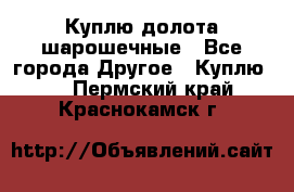 Куплю долота шарошечные - Все города Другое » Куплю   . Пермский край,Краснокамск г.